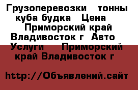  Грузоперевозки 3 тонны 23 куба будка › Цена ­ 600 - Приморский край, Владивосток г. Авто » Услуги   . Приморский край,Владивосток г.